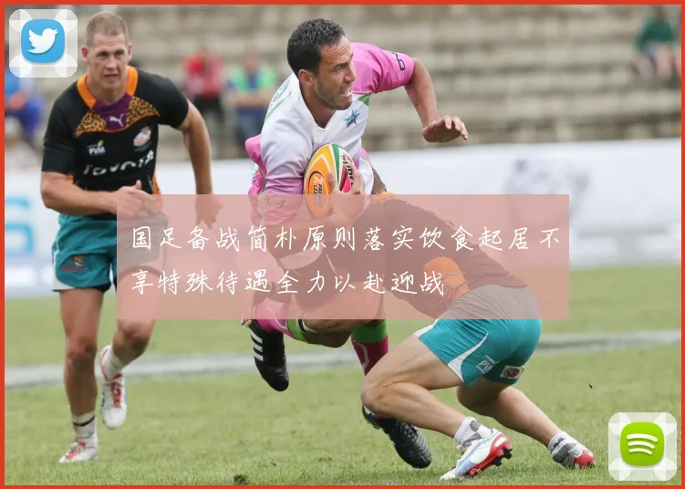国足备战简朴原则落实饮食起居不享特殊待遇全力以赴迎战