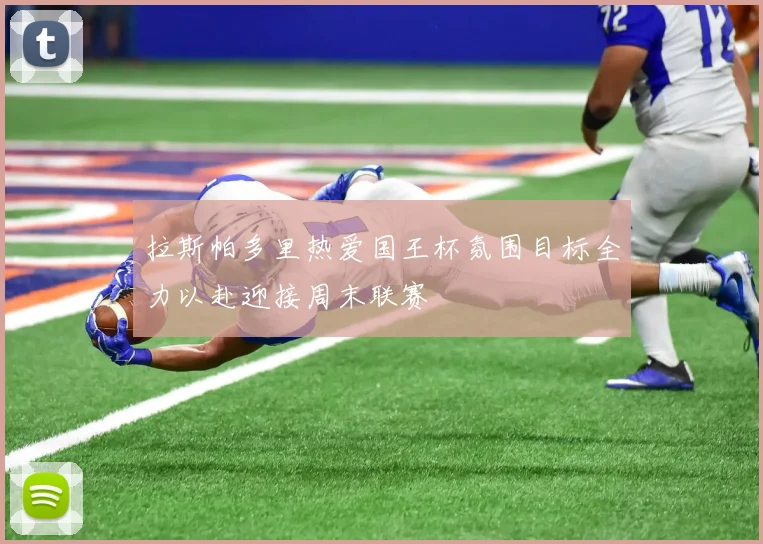 拉斯帕多里热爱国王杯氛围目标全力以赴迎接周末联赛