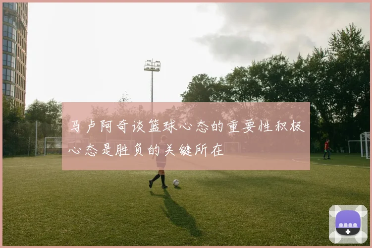 马卢阿奇谈篮球心态的重要性积极心态是胜负的关键所在