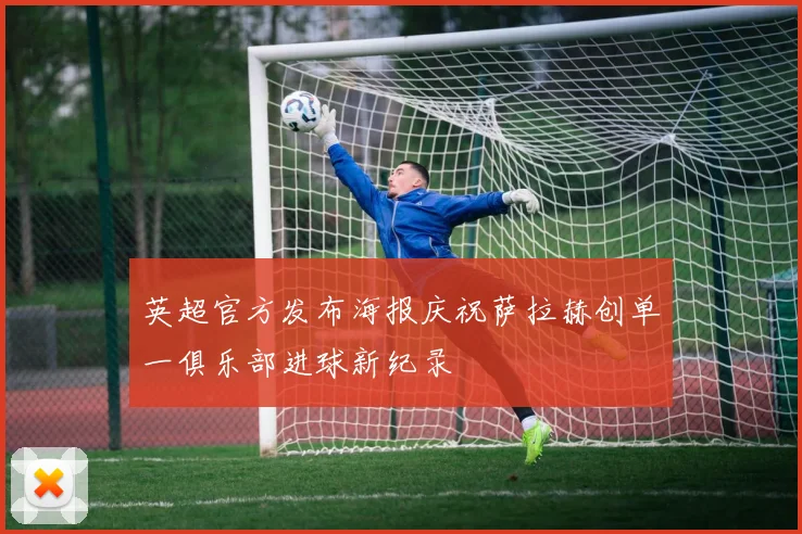 英超官方发布海报庆祝萨拉赫创单一俱乐部进球新纪录
