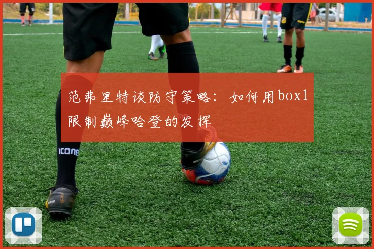 范弗里特谈防守策略：如何用box1限制巅峰哈登的发挥