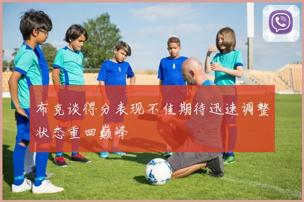 布克谈得分表现不佳期待迅速调整状态重回巅峰