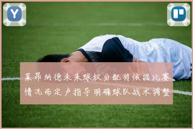 莱昂纳德未来球权分配将依据比赛情况而定卢指导明确球队战术调整方向