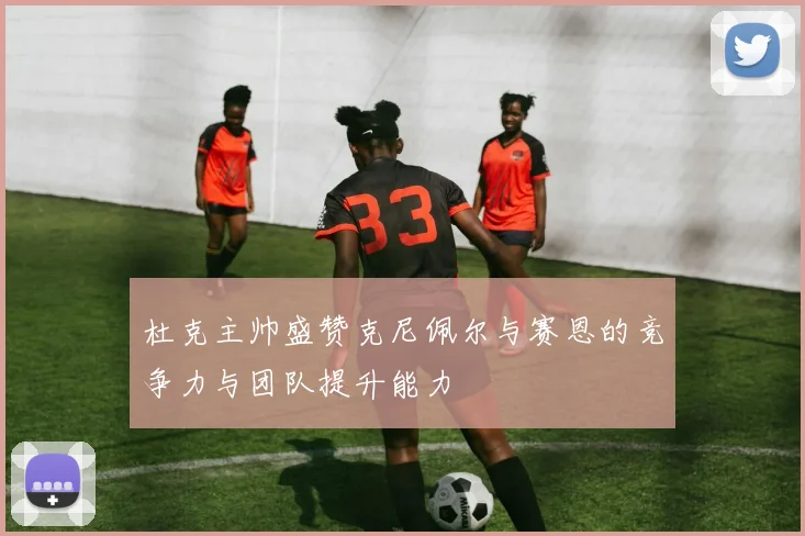 杜克主帅盛赞克尼佩尔与赛恩的竞争力与团队提升能力