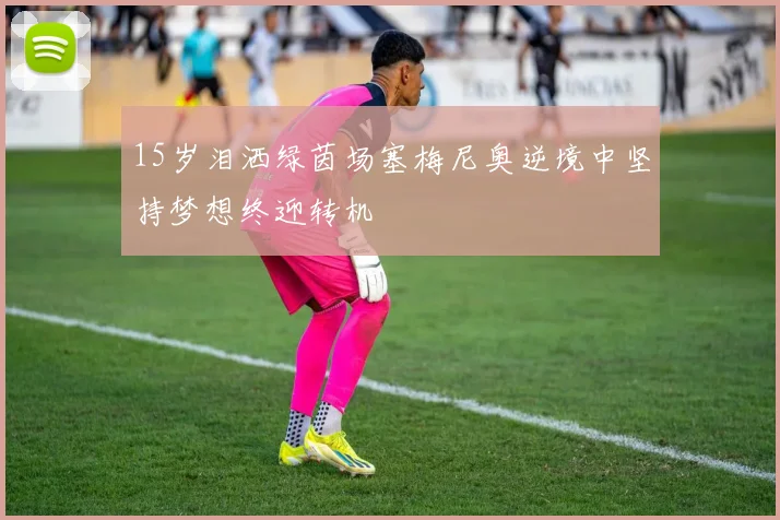 15岁泪洒绿茵场塞梅尼奥逆境中坚持梦想终迎转机