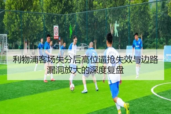 利物浦客场失分后高位逼抢失效与边路漏洞放大的深度复盘